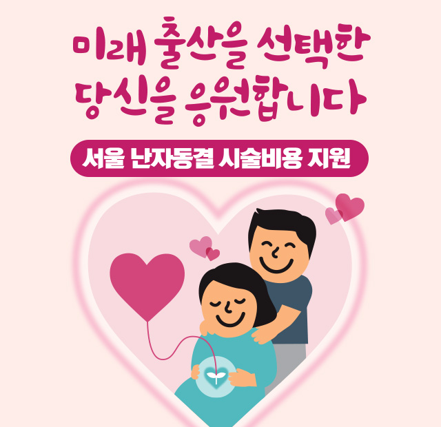 미래 출산을 선택한 당신을 응원합니다 서울 난자동결 시술비용 지원