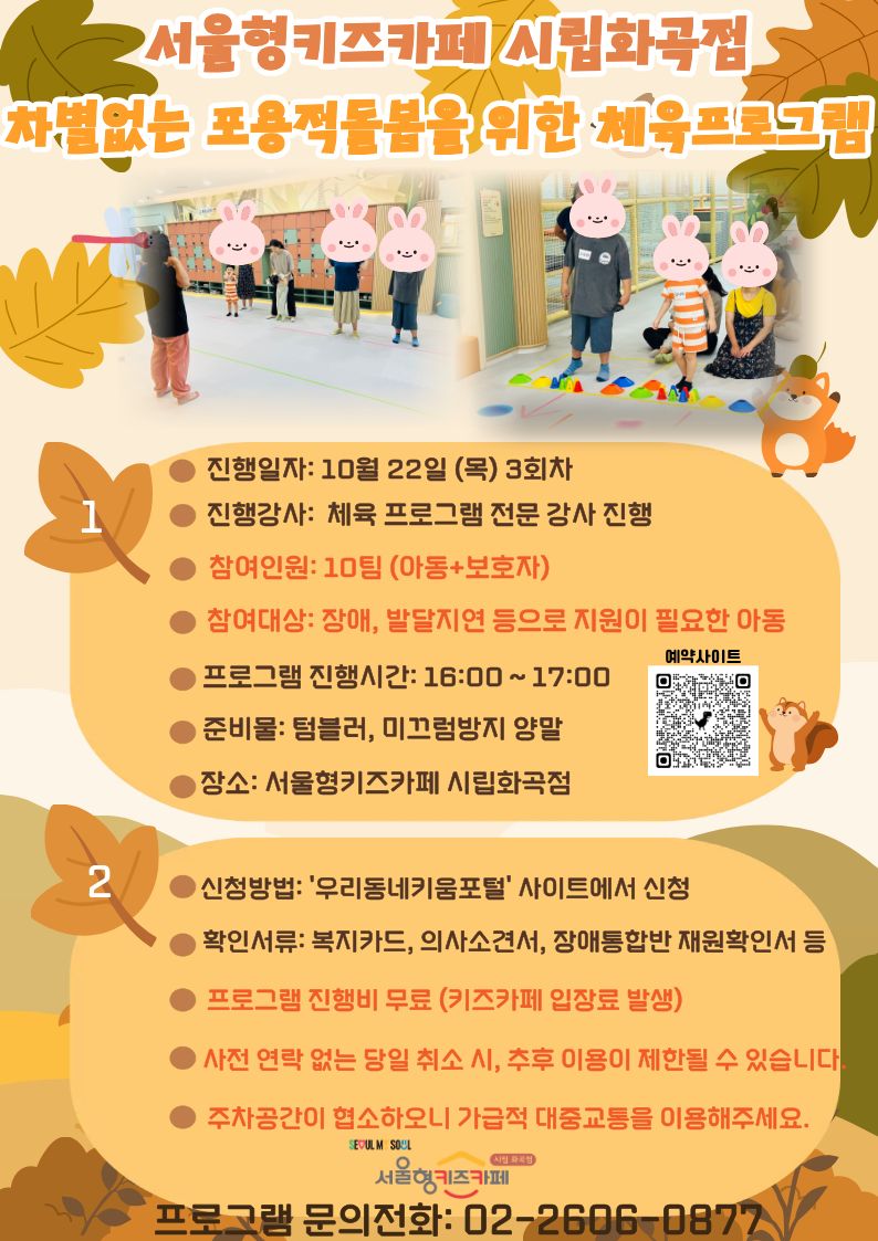 1) 신청방법 : 서울형키즈카페 시립화곡점 예약페이지 8/20？(목)？3회차 '프로그램 칸'으로 예약   2) 활동시간: 16:00~17:00   3) 활동장소: 서울형키즈카페 시립 화곡점    4) 접수 시 증빙서류？: 이용아동 복지카드,？서울시민 확인을 위한 등본 또는？보호자？신분증   ※ 프로그램 진행 후,？나머지 시간은 자유롭게 놀이하시면 됩니다.？   ※ 원활한 진행을 위해 취소를 원하는 경우, ☎ 02-2606-0877？으로 직접 연락해 주시기 바랍니다.   ※？사전 연락 없이 당일 취소하실 경우, 추후 프로그램 참여에 제한이 있을 수 있으니 양해 부탁드립니다.