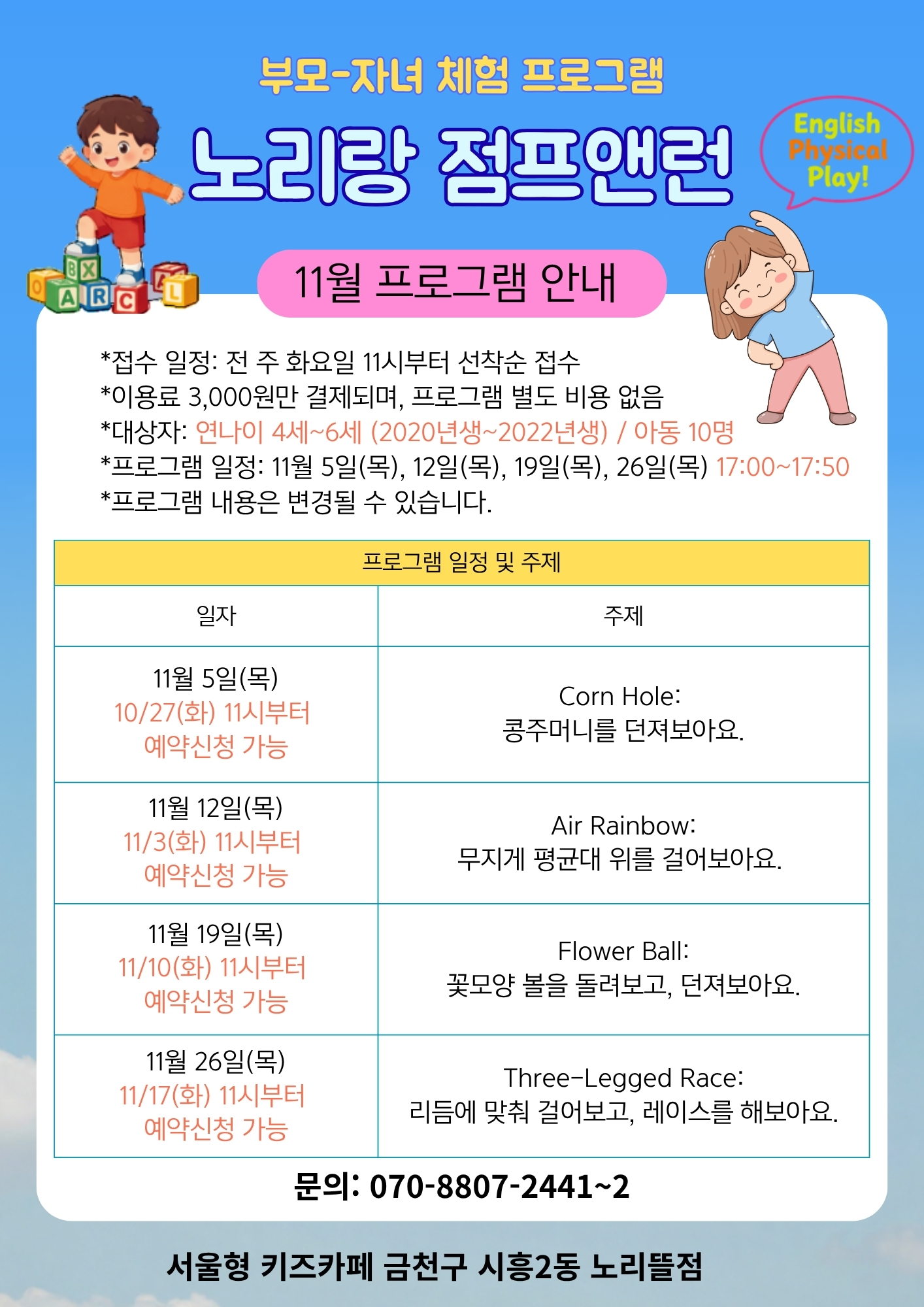 부모-자녀 체험 프로그램 노리랑 점프앤런 11월 프로그램 안내 접수일정: 전 주 화요일 11시부터 선착순 접수 이용료 3,000원만 발생하며 프로그램비 별도로 없음, 대상자: 연나이 4세~6세 아동 10명 프로그램 일정: 11월 5일, 12일, 19일, 26일 목요일 17:00~17:50