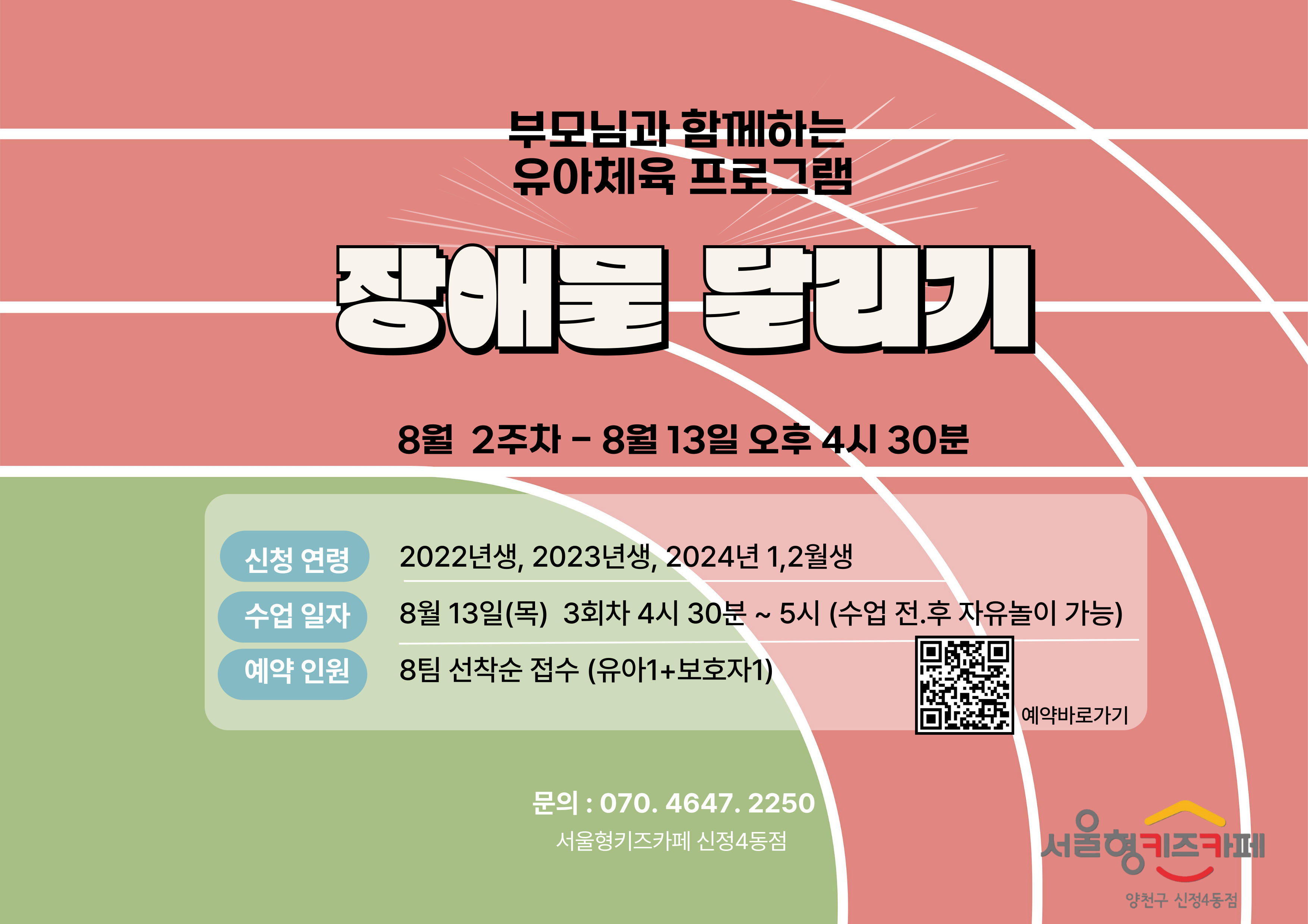 ▶ 신청방법 우리동네키움포털 서울형 키즈카페 양천구 신정4동 예약페이지에서 프로그램 진행 회차 선택하여 직접 예약   예) 8월 13일 이용일 예약( 8월 4일 3시부터 예약가능)     * 체험일시 : 8월 13일 목요일 3회차   * 예약인원 : 8팀 (유아1 + 보호자1),   * 신청연령 : 2024년 1월 2월,   2023년 ,2022년 * 체험시간 : 4시 30분~ 5시     이용 관련 문의사항이 있을 경우 070-4647-2250으로 연락주시면 안내드리도록 하겠습니다.