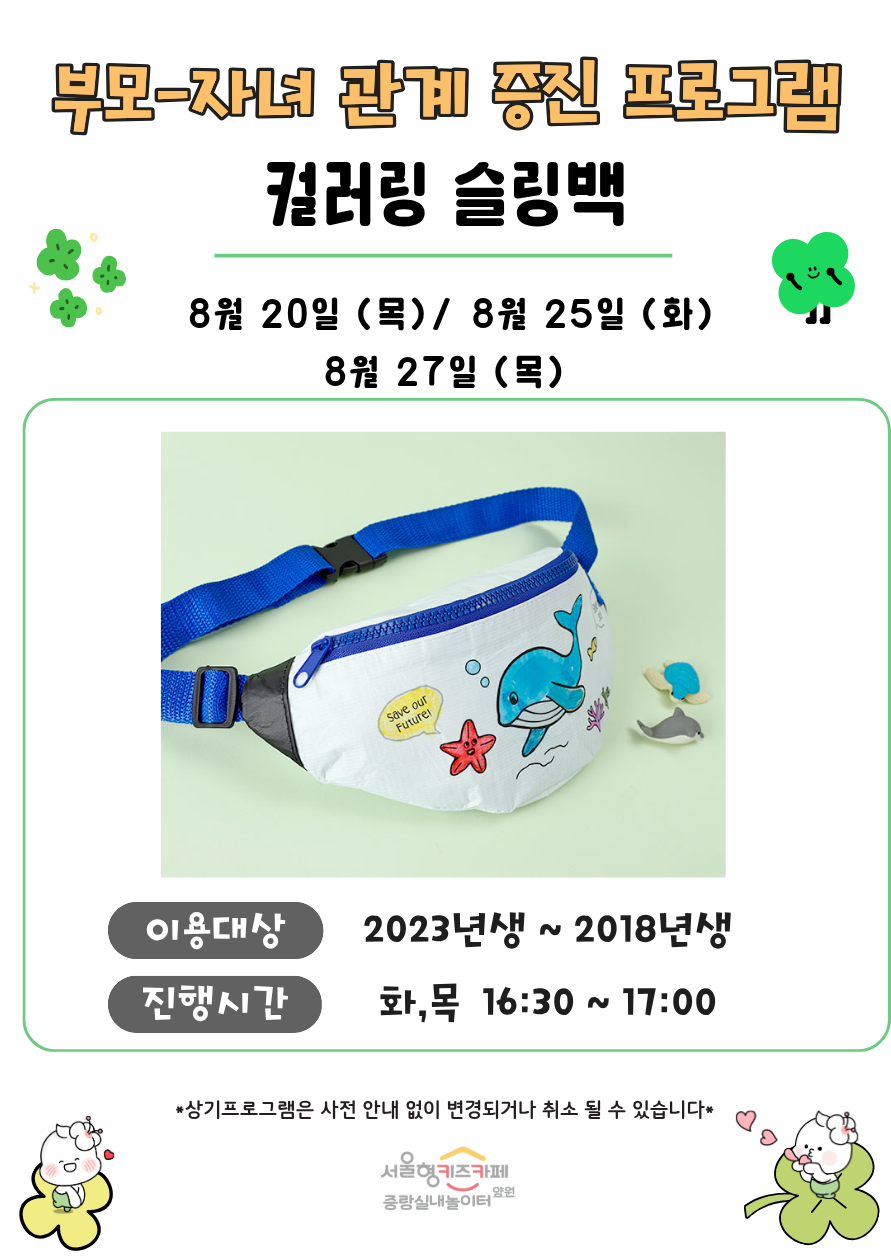 부모 자녀 관계증진 프로그램 컬러링 슬링백  8월 20일 목 8월 25일 화 8월 27일 목  이용대상 3회차 입장 아동중 희망하는 아동 2023년생 2018년생 8명 진행시간 화 목 16시 30분 17시 상기프로그램은 사전 안내 없이 변경되거나 취소될 수 있습니다 서울형키즈카페 중랑실내놀이터 양원