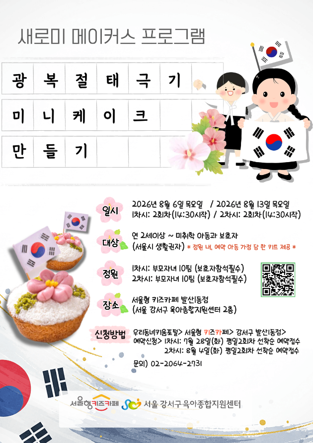 8월새로미메이커스프로그램광복절태극기미니케이크만들기일시2026년8월6일목요일2회차14:30분시작2026년8월13일목요일2회차14:30분시작총두번실시대상연2세이상부터미취학아동과보호자서울시생활권자유의사항저원내예약아동가정당한키트제공가능정원부모자녀10팀보호자참석필수장소서울형키즈카페발산1동점서울강서구육아종합지원센터2층신청방법우리동네키움포털예약신청일시7월28일화요일선착순8월4일화요일선착순문의0220642731