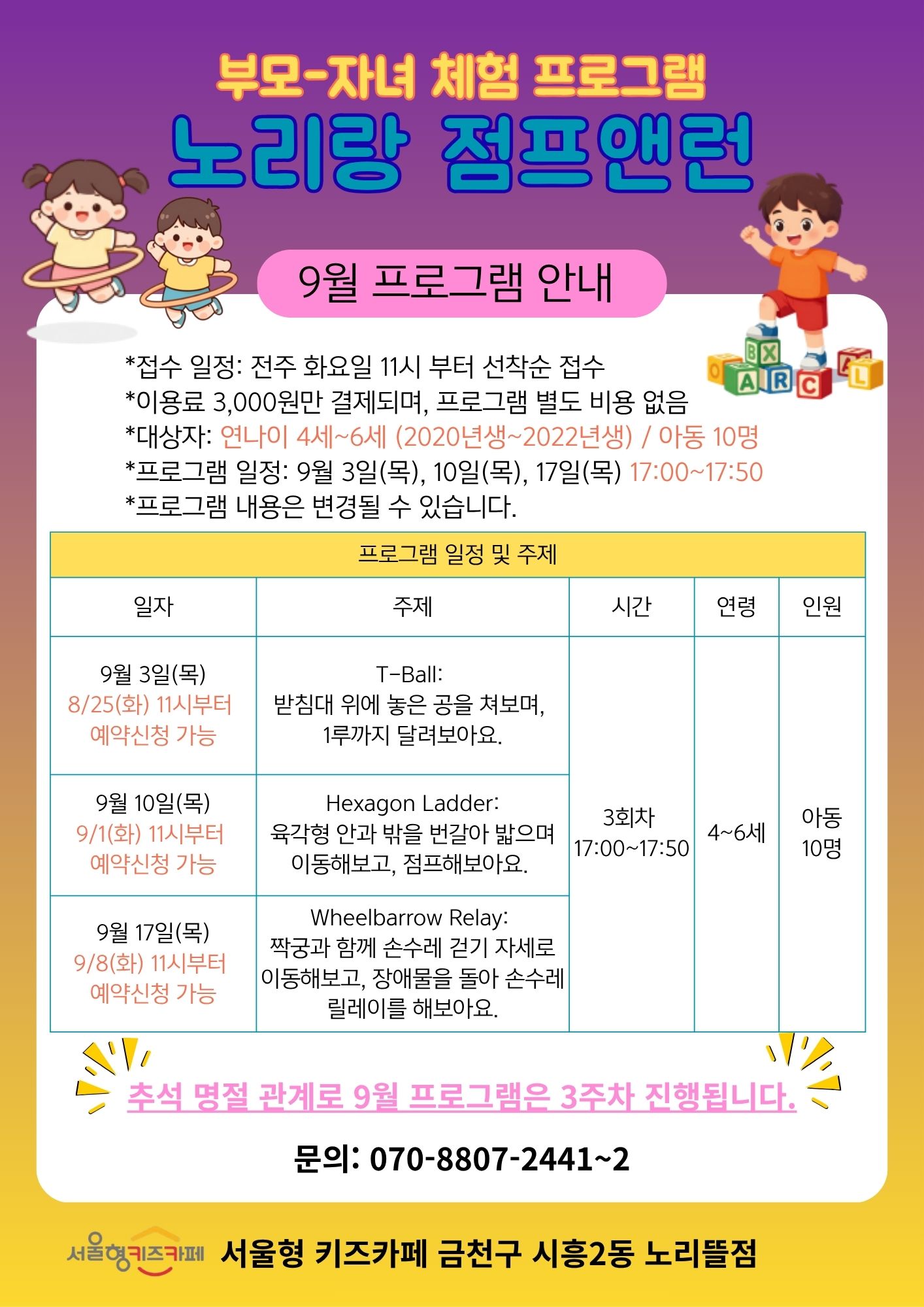 부모-자녀 체험프로그램 노리랑 점프앤런 9월 프로그램안내 접수일정: 전주 화요일 11시부터 선착순 접수 이용료 3,000원만 결제되며 프로그래미 별도 비용 없음 대상자: 연낭이 4세~6세 프로그램일정: 9월 3일, 10일, 17일17:00~17:50