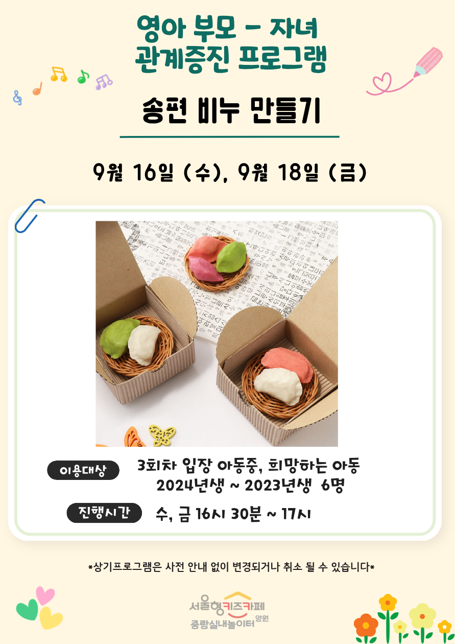 영아 부모자녀 관계증진 프로그램 송편 비누 만들기 9월 16일 수 9월 18일 금 이용대상 3회차 입장 아동 중 희망하는 아동 2024년생에서 2023년생 6명 진행시간 수 금 16시 30분부터 17시까지 상기프로그램은 사전 안내 없이 변경되거나 취소될 수 있습니다 서울형 키즈카페 중랑실내놀이터 양원