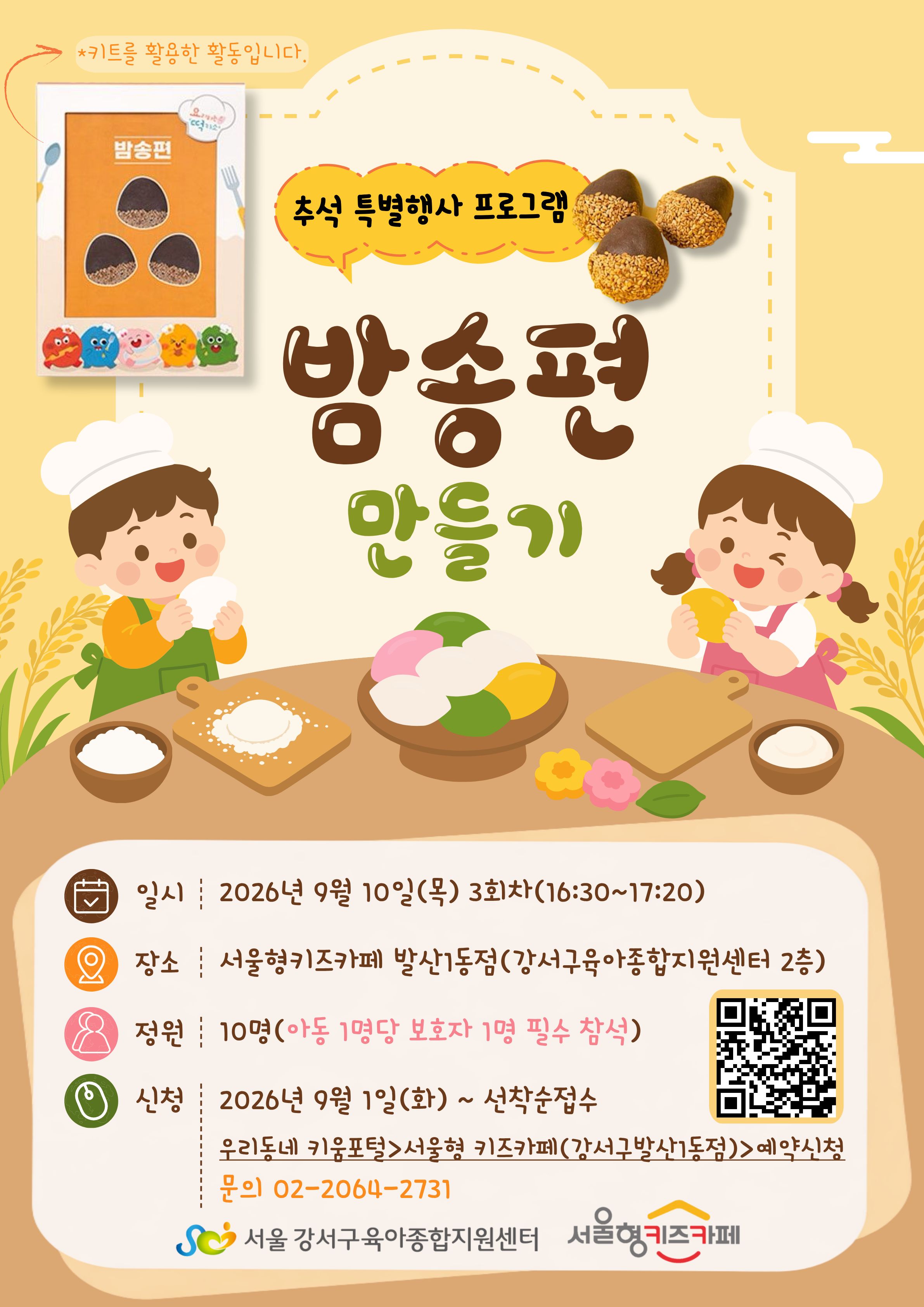 추석특별행사프로그램 밤송편 만들기 *키트를 활용한 활동입니다. 일시 2026년 9월 10일 목요일 3회차 16:30~17:30 장소 서울형키즈카페 발산1동점 강서구육아종합지원센터2층 정원 10명 아동1명당 보호자 1명 필수 참석 신청 2026년 9월 1일 화요일부터 선착순접수 우리동네 키움포털>서울형키즈카페강서구발산1동점>예약신청 문의 02-2064-2731 서울강서구육아종합지원센터 서울형키즈카페