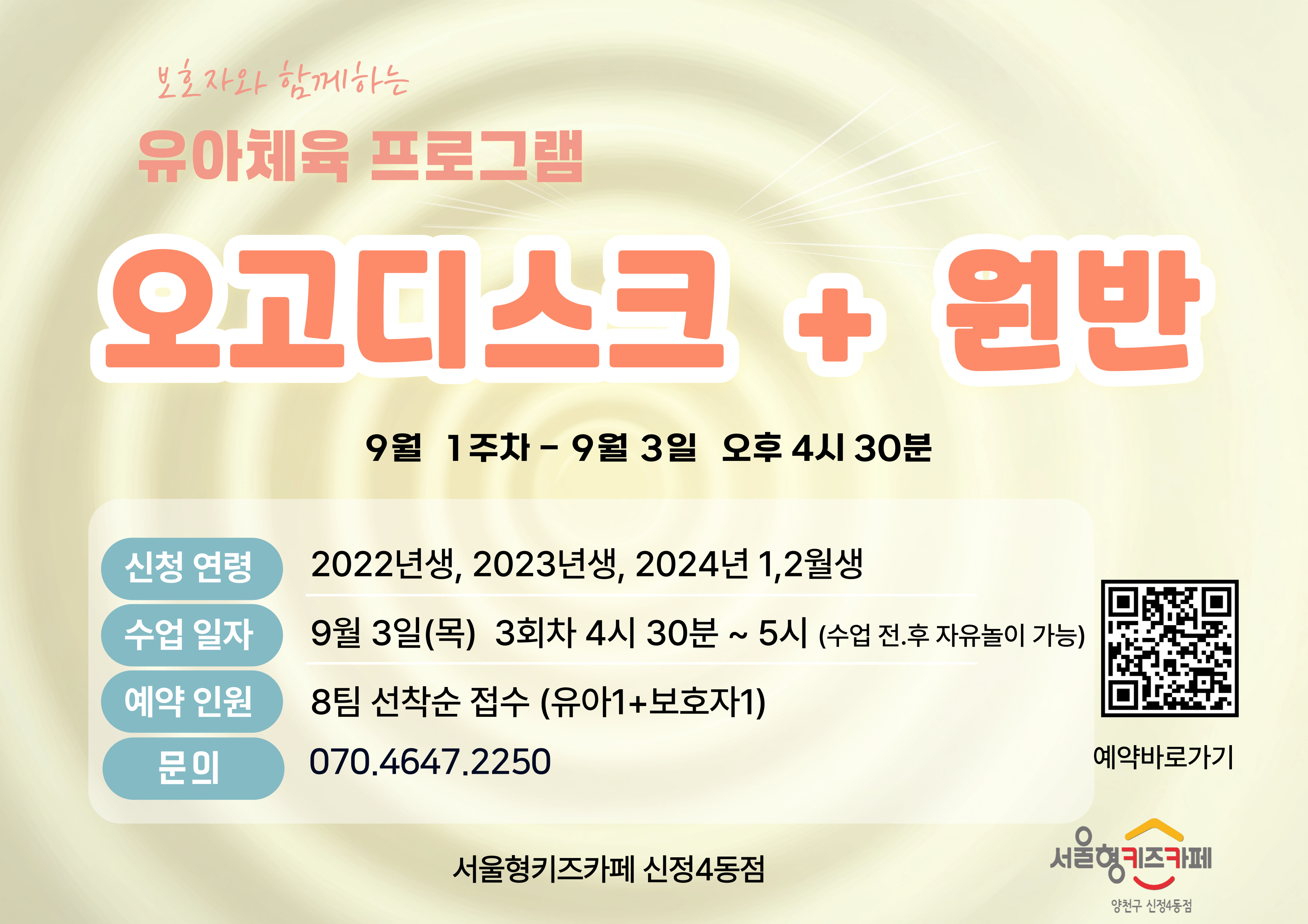 ▶ 신청방법 우리동네키움포털 서울형 키즈카페 양천구 신정4동 예약페이지에서 프로그램 진행 회차 선택하여 직접 예약   예) 9월 3일 이용일 예약( 8월 26일 3시부터 예약가능)     * 체험일시 : 9월 3일 목요일 3회차 ,  * 예약인원 : 8팀 (유아1 + 보호자1),   * 신청연령 : 2024년  1.2월 , 2023년, 2022년  * 체험시간 : 16시 30분~ 17시  00분   이용 관련 문의사항이 있을 경우 070-4647-2250으로 연락주시면 안내드리도록 하겠습니다.