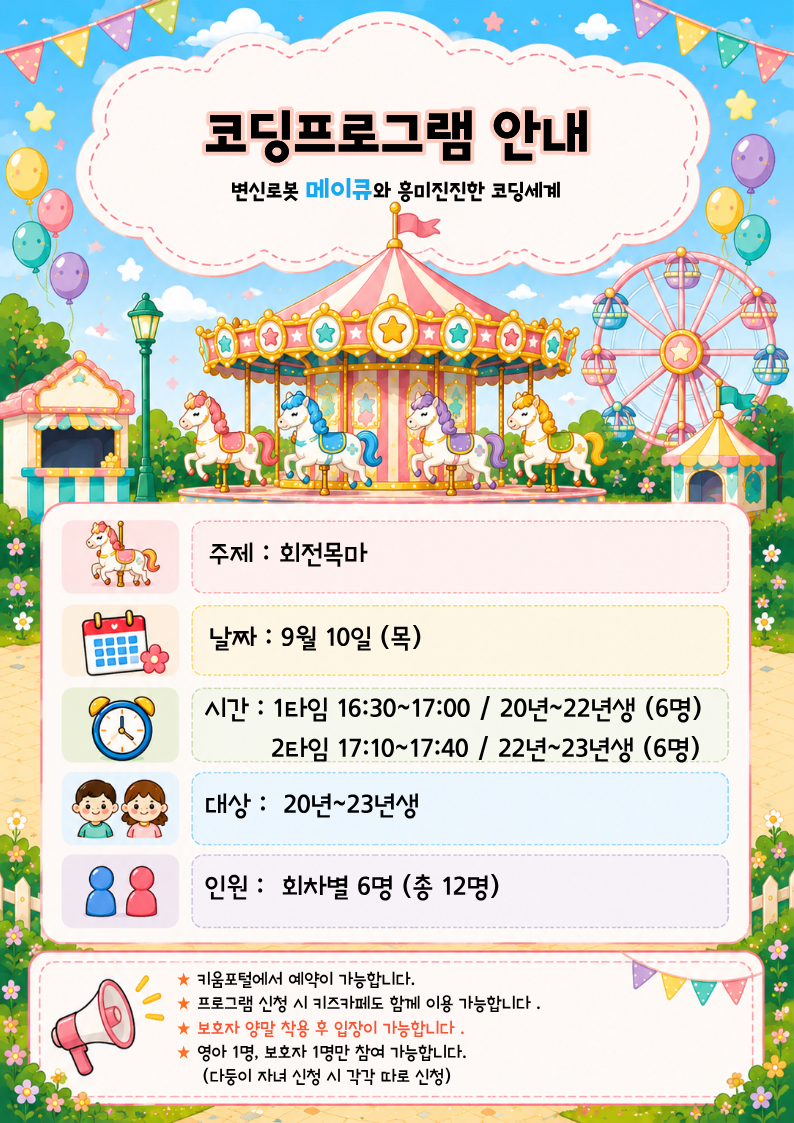 주제 : 회전목마날짜 : 9월 10일 (목)시간 : 1타임 16:30~17:00 / 20년~22년생 (6명)? ? ? ? ? 2타임 17:10~17:40 / 22년~23년생 (6명)대상 :? 20년~23년생?인원 :? 회차별 6명 (총 12명)