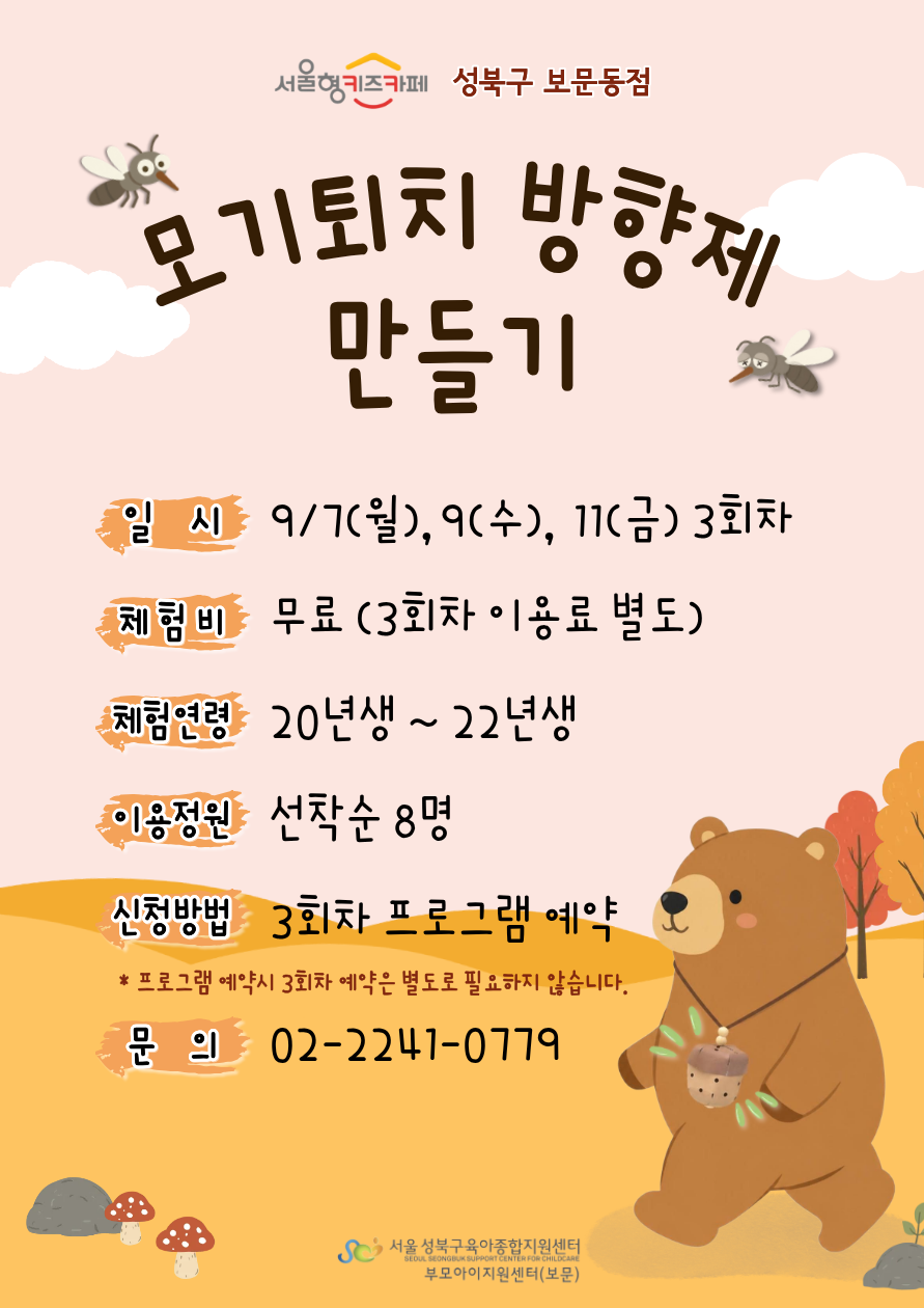 모기퇴치 방향제 만들기 일시 9/7(월),9(수),11(금) 3회차 체험비 무료(3회차이용료별도) 체험연령 20년생~22년생 이용정원 선착순8명 신청방법 3회차프로그램예약(프로그램예약시 3회차예약은 별도로 필요하지 않습니다.) 문의02-2241-0779