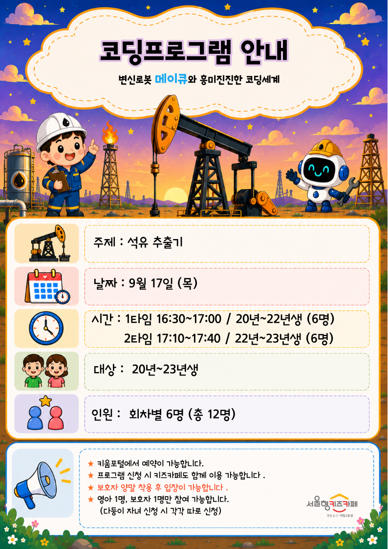 주제 : 석유 추출기날짜 : 9월 17일 (목)시간 : 1타임 16:30~17:00 / 20년~22년생 (6명)？ ？ ？ ？ ？ 2타임 17:10~17:40 / 22년~23년생 (6명)대상 :？ 20년~23년생？인원 :？ 회차별 6명 (총 12명)