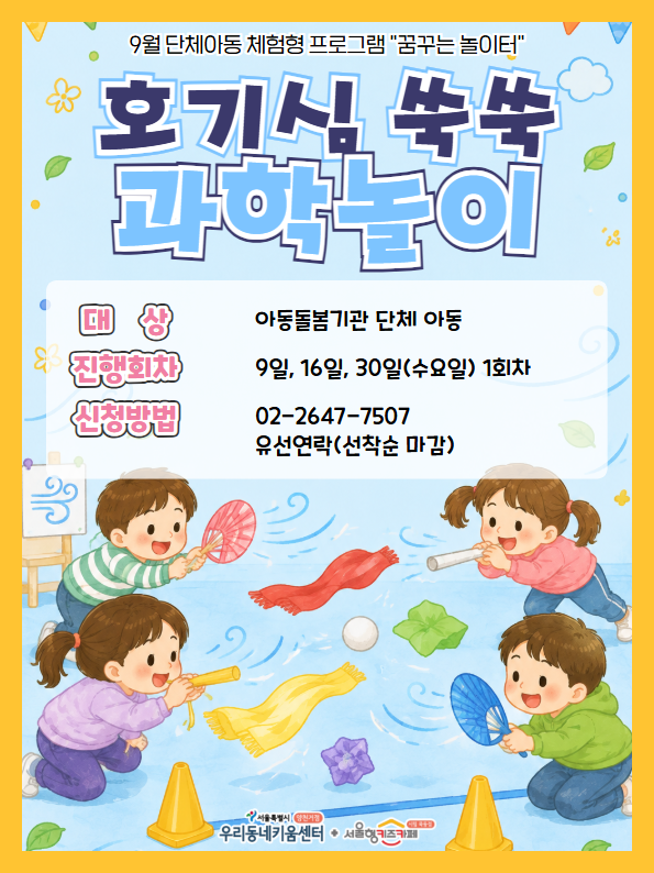 9월 단체아동 체험형 프로그램 꿈꾸는 놀이터 호기심 쑥쑥 과학놀이 대상 아동돌봄기관 단체아동 진행회차 9일 16일 30일 수요일 1회차 신청방법 02 2647 7507 유선연락 선착순 마감