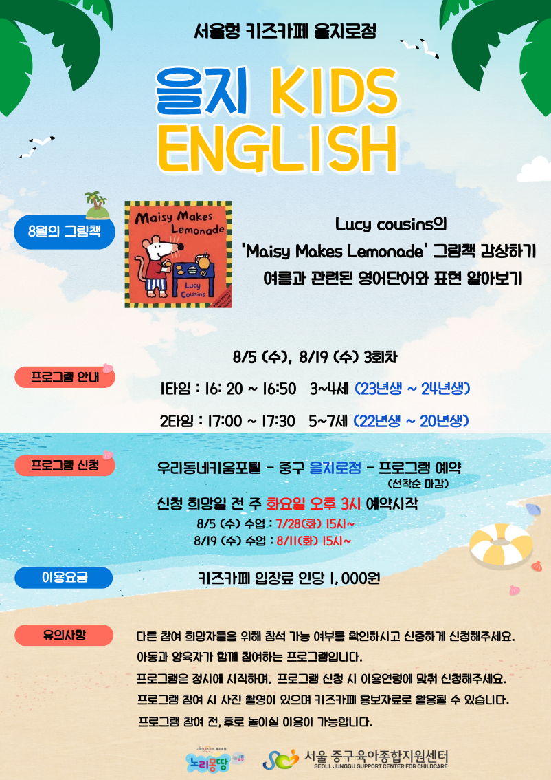 8월의 그림책 여름과 관련된 영어단어와 표현 알아보기  프로그램 일자 8/19 수요일 3회차 1타임 16시20분~16시50분  23년생~24년생 2타임 17시~ 17시 30분 22년생 ~ 20년생  키즈카페 인당 입장료 1000원 신청희망일 전 주 화요일 오후 15시부터 선착순 마감