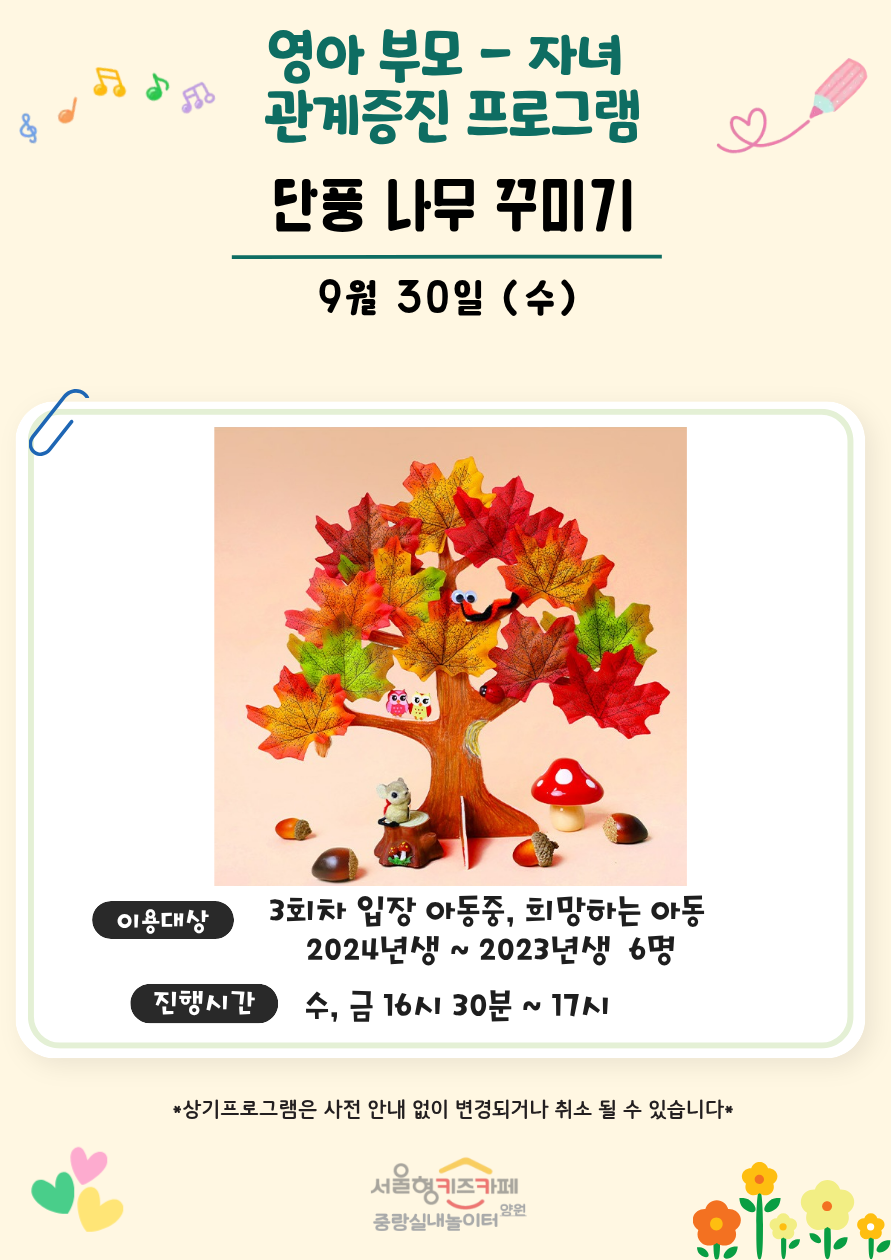 영아 부모 자녀 관계증진 프로그램 단풍나무 꾸미기 9월 30일 수 이용대상 3회차 입장 아동중 희망하는 아동 2024년생 2023년생 6명 진행시간 수 금 16시 30분 17시 상기프로그램은 사전 안내 없이 변경되거나 취소될 수 있습니다 서울형키즈카페 중랑실내놀이터 양원