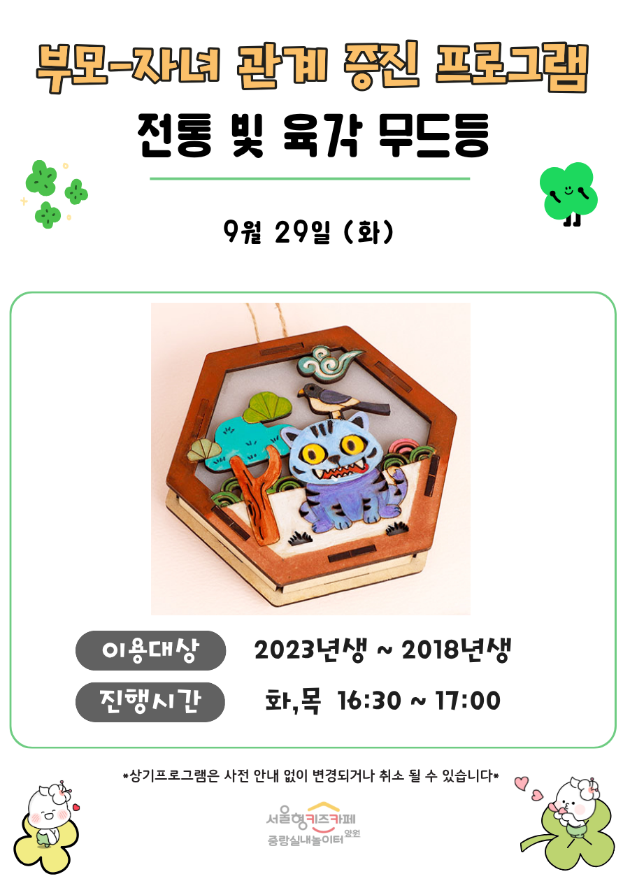 부모 자녀 관계증진 프로그램 전통 빛 육각등 9월 29일 화 이용대상 3회차 입장 아동중 희망하는 아동 2023년생 2018년생 8명 진행시간 화 목 16시 30분 17시 상기프로그램은 사전 안내 없이 변경되거나 취소될 수 있습니다 서울형키즈카페 중랑실내놀이터 양원