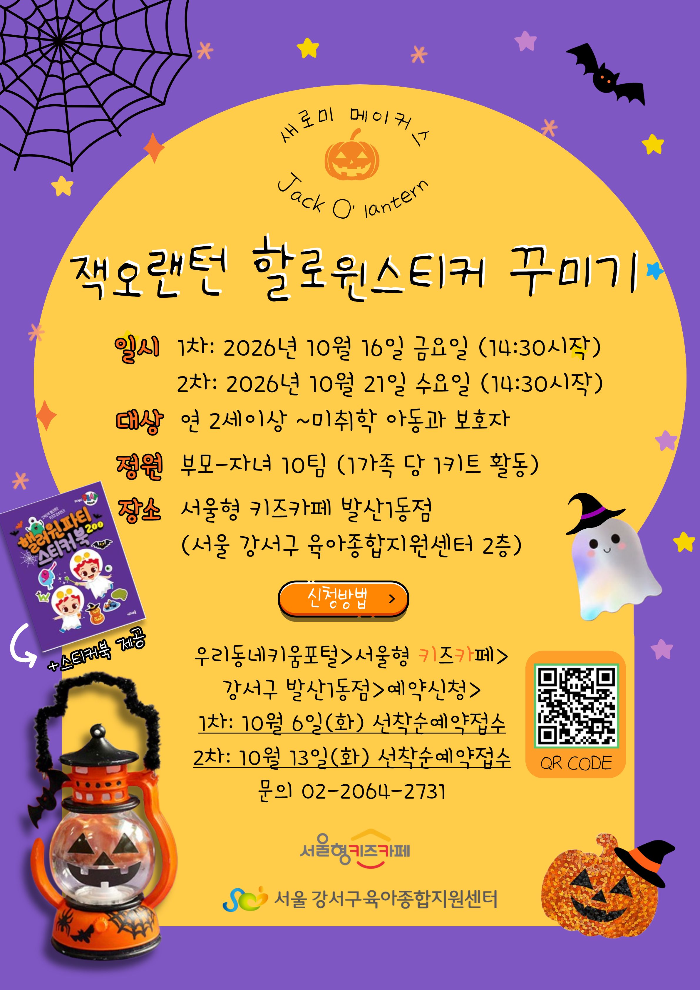 새로미메이커스잭오랜턴할로윈스티커꾸미기일시1차2026년10월16일금요일14:30시작2차2026년10월21일수요일14:30시작대상연2세이상~미취학아동과보호자정원부모-자녀10팀1가족당1키트활동장소서울형키즈카페발산1동점서울강서구육아종합지원센터2층신청방법우리동네키움포털서울형키즈카페강서구발산1동점예약신청1차:10월6일화요일선착순예약접수2차:10월13일화요일선착순예약접수문의02-2064-2731서울형키즈카페서울강서구육아종합지원센터